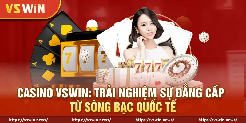 Casino VSWIN: Trải Nghiệm Sự Đẳng Cấp Từ Sòng Bạc Quốc Tế