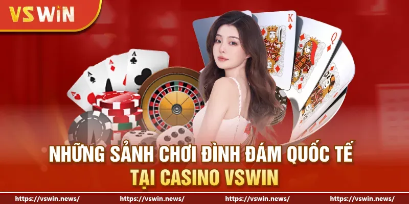 Những sảnh chơi đình đám quốc tế tại Casino VSWIN